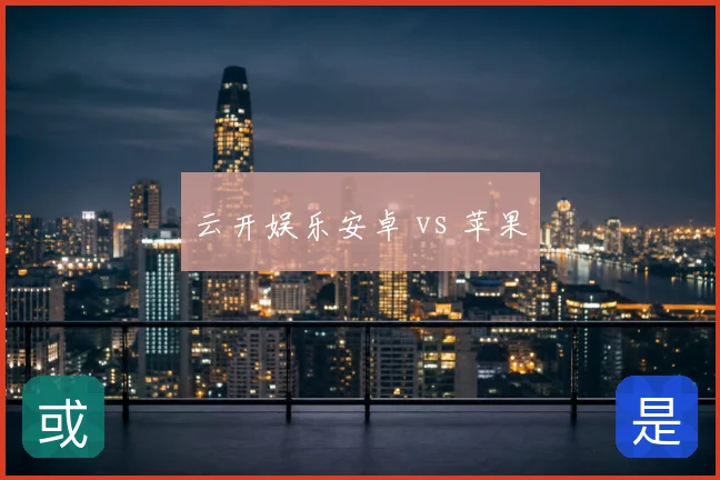 云开娱乐安卓 vs 苹果