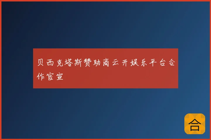 贝西克塔斯赞助商云开娱乐平台合作官宣