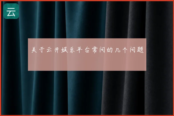 关于云开娱乐平台常问的几个问题