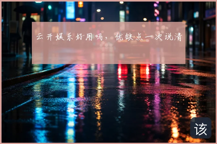云开娱乐好用吗,优缺点一次说清