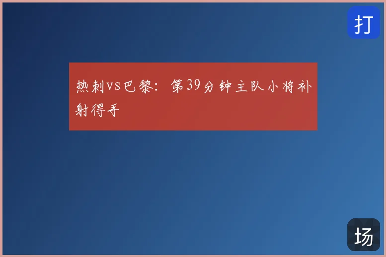 热刺vs巴黎:第39分钟主队小将补射得手